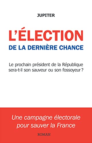 L Election De La Derniere Chance Une Campagne Electorale Pour Sauver La France French Edition Kindle Edition By Jupiter Literature Fiction Kindle Ebooks Amazon Com
