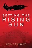 Setting the Rising Sun: Halsey's Aviators Strike Japan, Summer 1945