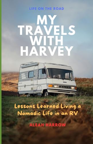 My Travels with HaRVey: Lessons Learned Living a Nomadic Life in an RV