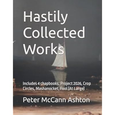Hastily Collected Works: Includes 4 chapbooks: Project 2026, Crop Circles, Mashanocket, Fool