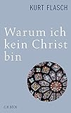 Warum ich kein Christ bin: Bericht und Argumentation - Kurt Flasch 