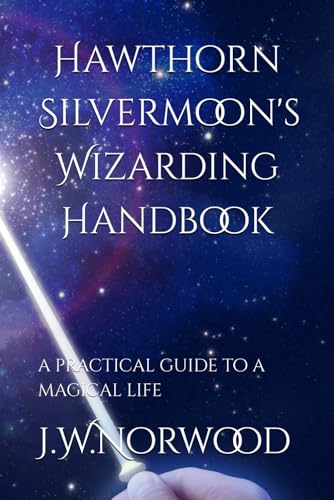 Hawthorn Silvermoon's Wizarding Handbook: a practical guide to a magical life