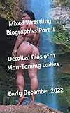 Mixed Wrestling Biographies Part II: Detailed Bios of 11 Man-Taming Ladies. Early December 2022 (English Edition)