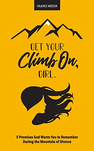 Get Your Climb On, Girl: 5 Promises God Wants You to Remember During the Mountain of Divorce