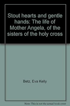 Stout hearts and gentle hands: The life of Mother Angela, of the sisters of the holy cross