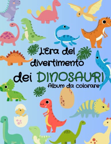 L'Era del divertimento dei DINOSAURI album da colorare: Questo album da colorare è perfetto per i bambini con la passione dei dinosauri: con ... e imparare sviluppando la creatività