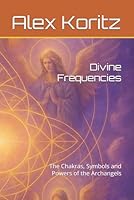Divine Frequencies: The Chakras, Symbols and Powers of the Archangels B0F6BFFG3S Book Cover