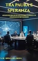 TRA PAURA E SPERANZA: ANALISI DEI RISCHI DI UNA GUERRA GLOBALE E LE STRATEGIE DI PREVENZIONE (Italian Edition) B0F5MGX6M2 Book Cover