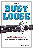  How to Bust Loose: and use Mental AlchemyTM to take command of your life