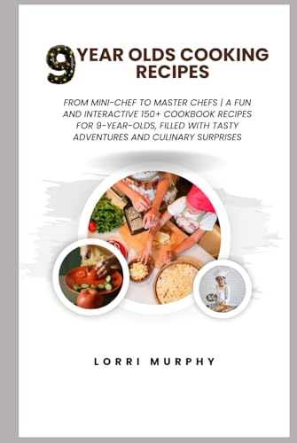 9 Year Olds Cooking Recipes: From Mini-Chef To Master Chefs | A Fun And Interactive 150+ Cookbook Recipes For 9-Year-Olds, Filled With Tasty Adventure