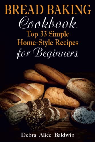 Bread Baking Cookbook: Top 33 Simple Home-Style Recipes For Beginners (Baking At Home. Baking It Easy)