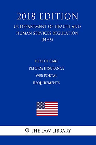 Health Care Reform Insurance Web Portal Requirements (US Department of Health and Human Services Regulation) (HHS) (2018 Edition) (English Edition)