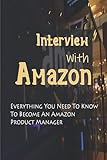 Interview With Amazon: Everything You Need To Know To Become An Amazon Product Manager: How To Prepare For The Amazon Product Manager Interview