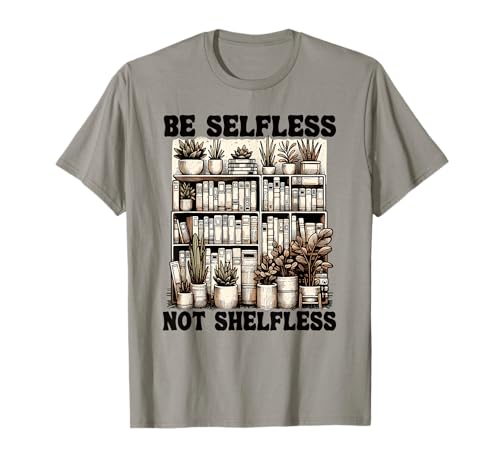 Be Selfless Not Shelfless Book Lover Reading Funny Book Book Camiseta