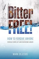 Bitter Free!: How to Forgive Anyone, Resolve Conflict and Overcome Anger 1506116310 Book Cover