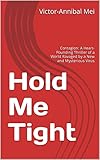  Hold Me Tight: Contagion: A Heart-Pounding Thriller of a World Ravaged by a New and Mysterious Virus (Dr Wei Chen thrillers Book 1) (English Edition)