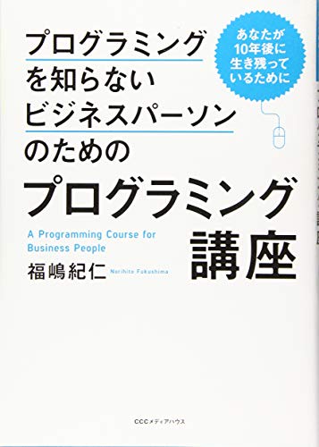 プログラミングを知らないビジネスパーソンのためのプログラミング講座 あなたが10年後に生き残っているために