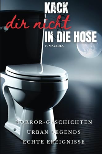Kack dir nicht in die Hose: Horror Geschichten, Urban Legends, echte Ereignisse