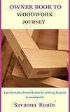 OWNER BOOK TO WOODWORK JOURNEY: A perfect illustrated Guide to Getting Started in woodwork (English Edition)