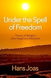  Under the Spell of Freedom: The Theory of Religion After Hegel and Nietzsche