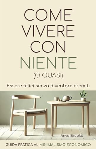 COME VIVERE CON NIENTE (O QUASI): Guida pratica al minimalismo economico.