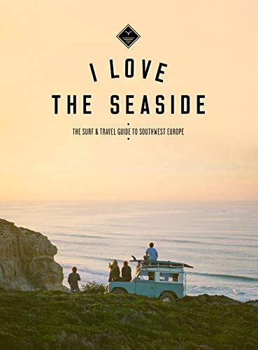 I Love the Seaside: the Surf and Travel guide to Southwest Europe (I Love the Seaside (1))