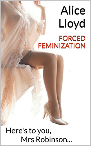 Forced Feminization: Here's to you, Mrs Robinson...