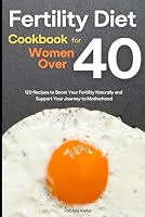 Fertility Diet Cookbook for Women Over 40: 120 Recipes to Boost Your Fertility Naturally and Support Your Journey to Motherhood B0D6NGJGYG Book Cover