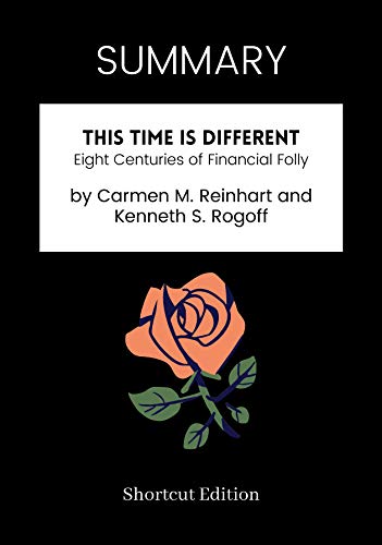 SUMMARY - This Time Is Different: Eight Centuries of Financial Folly by Carmen M. Reinhart and Kenneth S. Rogoff