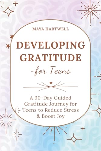 Developing Gratitude ~ For Teens: A 90-Day Guided Gratitude Journey for Teens to Reduce Stress & Boost Joy