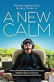 A New Calm: A Story of Breakthrough Neuroscience Technology Patented to Quickly and Naturally Reduce Stress and Improve Performance