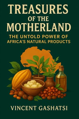 Treasures of the Motherland: The Untold Power of Africa’s Natural Products: How Africa’s Natural Ingredients Are Transforming Beauty, Wellness, and Global Industries