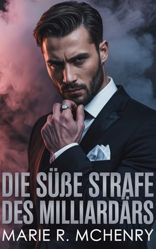 Die süße Strafe des Milliardärs: Eine heiße MM-Romanze zwischen gegensätzlichen Charakteren