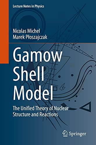 Gamow Shell Model: The Unified Theory of Nuclear Structure and Reactions (Lecture Notes in Physics, 983)