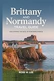 Brittany And Normandy Travel Guide: Discovering the Soul of Northern France (The Soul of France)