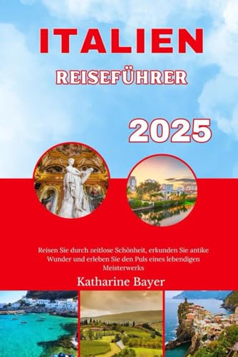 ITALIEN REISEFÜHRER 2025: Reisen Sie durch zeitlose Schönheit, erkunden Sie antike Wunder und erleben Sie den Puls eines lebendigen Meisterwerks ITALIEN REISEFÜHRER 2025: Reisen Sie durch zeitlose Schönheit, erkunden Sie antike Wunder und erleben Sie den Puls eines lebendigen Meisterwerks