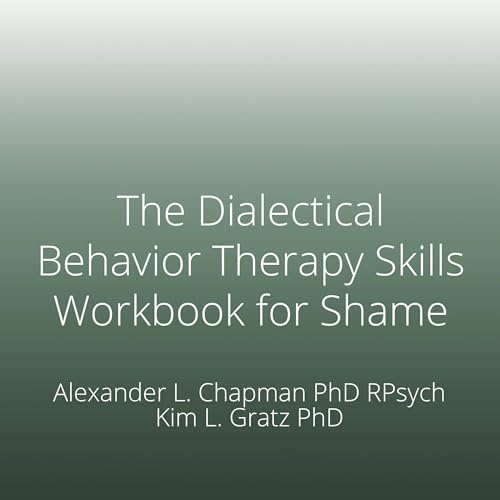 The Dialectical Behavior Therapy Skills Workbook for Shame: Powerful ...