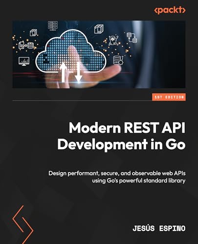 Modern REST API Development in Go: Design performant, secure, and observable web APIs using Go's powerful standard library