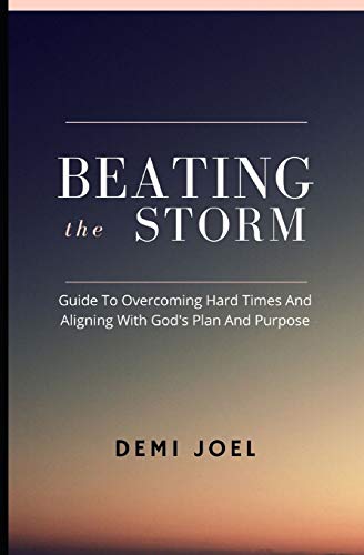 BEATING THE STORM: A Guide to Overcoming Hard Times and Aligning with God’s Plan and Purpose