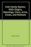 Irish Family Names: With Origins, Meanings, Clans, Arms, Crests, and Mottoes 0810341468 Book Cover