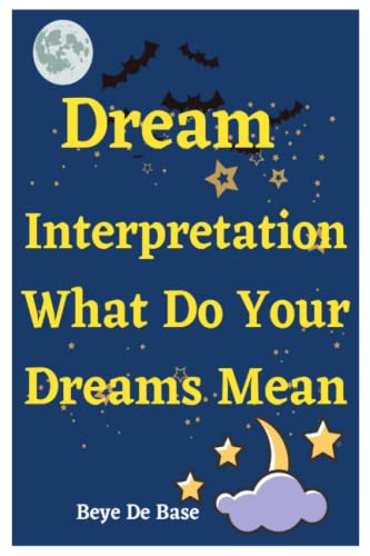 Dream Interpretation: What Do Your Dreams Mean: Perfect Guide to Understanding Your Own Imaginings and Mysterious Dreams Language interpreted, Curious ... that Appear in Our Dreamscape, interpreter