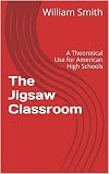 The Jigsaw Classroom: A Theoretical Use for American High Schools (English Edition)
