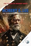  Robert E. Lee: The Confederate Commander: A Definitive Biography of the Confederate General Who Shaped the Civil War’s Southern Strategy (The Titans of ... Military, and Royal Icons) (English Edition)