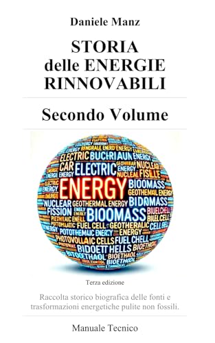 STORIA delle Energie Rinnovabili - Secondo Volume -: Raccolta storico biografica delle fonti e trasformazioni energetiche pulite non fossili - Manuale Tecnico -
