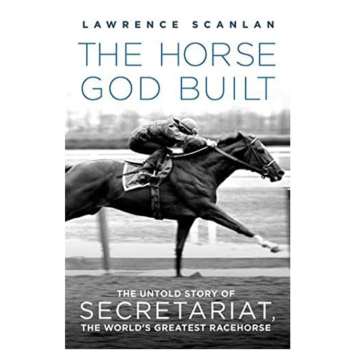 The Horse God Built: The Untold Story of Secretariat, the World's Greatest Racehorse