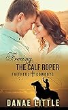 Freeing the Calf Roper: A Christian Rodeo Romance (Faithful Cowboys Book 4)