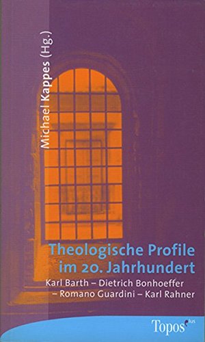 Theologische Profile im 20. Jahrhundert. Karl Barth, Dietrich Bonhoeffer, Romano Guardini, Karl Rahner.