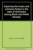 Exploring the known and unknown factors in the rates of alcoholism among Black and White females 0882475096 Book Cover