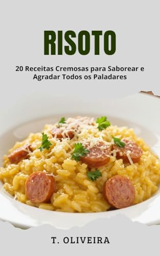Risoto: 20 Receitas Cremosas para Saborear e Agradar Todos os Pal...