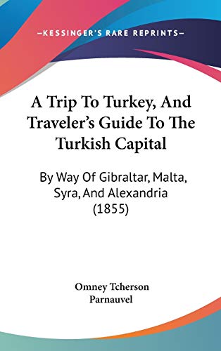 A Trip To Turkey, And Traveler's Guide To The Turkish Capital: By Way Of Gibraltar, Malta, Syra, And Alexandria (1855)
